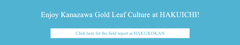 Enjoy Kanazawa Gold Leaf Culture at HAKUICHI!